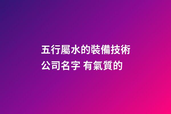 五行屬水的裝備技術公司名字 有氣質的-第1張-公司起名-玄機派